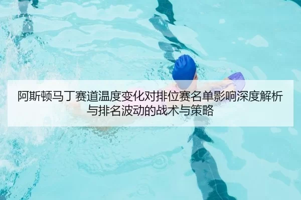 a-si-dun-ma-ding-sai-dao-wen-du-bian-hua-dui-pai-wei-sai-ming-dan-ying-xiang-shen-du-jie-xi-yu-pai-ming-bo-dong-de-zhan-2-566.jpg