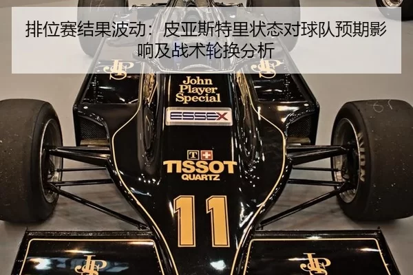 排位赛结果波动：皮亚斯特里状态对球队预期影响及战术轮换分析